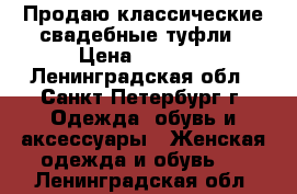 Продаю классические свадебные туфли › Цена ­ 2 050 - Ленинградская обл., Санкт-Петербург г. Одежда, обувь и аксессуары » Женская одежда и обувь   . Ленинградская обл.